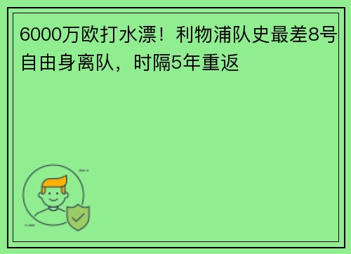 6000万欧打水漂！利物浦队史最差8号自由身离队，时隔5年重返